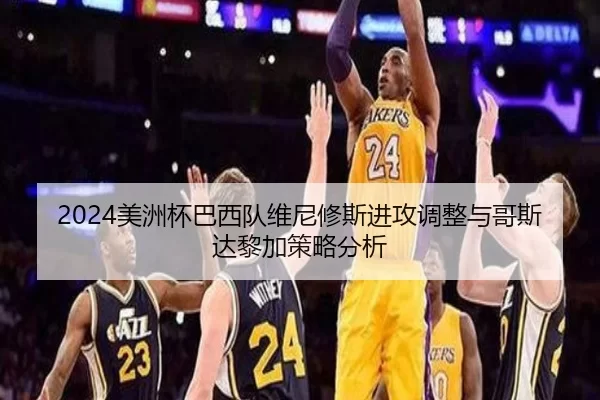 2024美洲杯巴西队维尼修斯进攻调整与哥斯达黎加策略分析